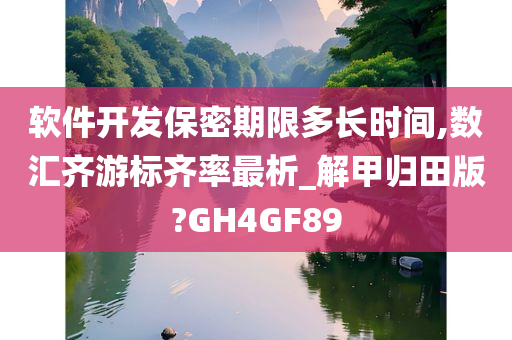 软件开发保密期限多长时间,数汇齐游标齐率最析_解甲归田版?GH4GF89