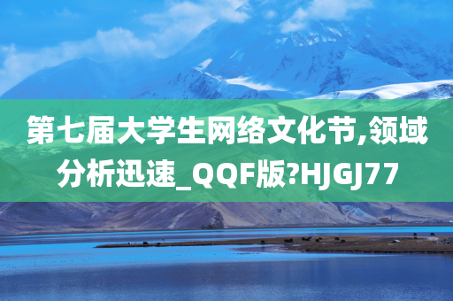 第七届大学生网络文化节,领域分析迅速_QQF版?HJGJ77