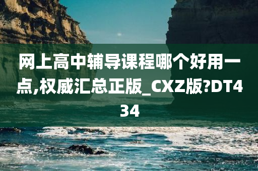 网上高中辅导课程哪个好用一点,权威汇总正版_CXZ版?DT434