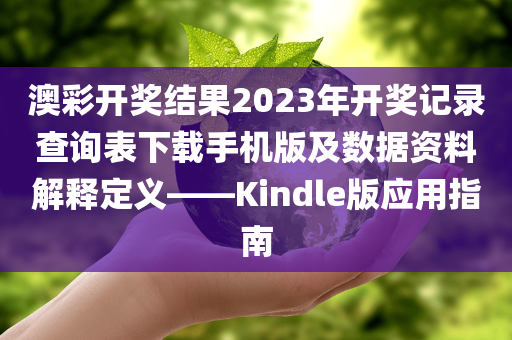 澳彩开奖结果2023年开奖记录查询表下载手机版及数据资料解释定义——Kindle版应用指南