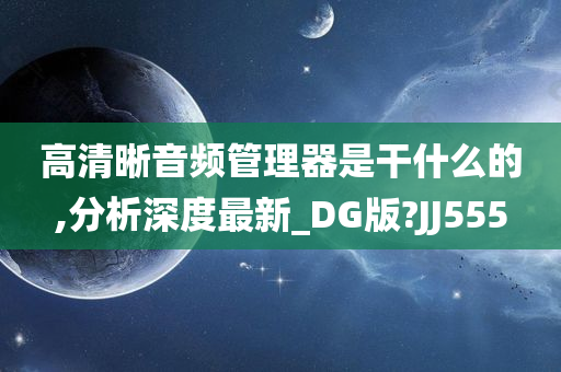 高清晰音频管理器是干什么的,分析深度最新_DG版?JJ555