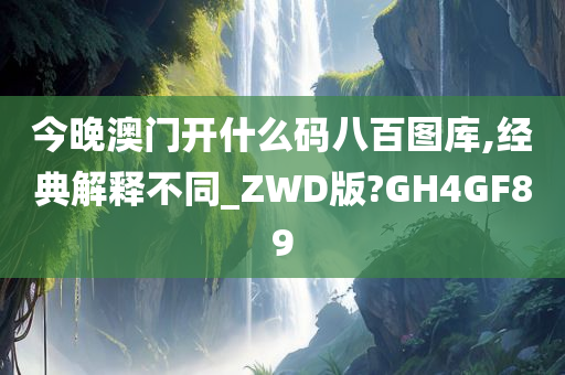 今晚澳门开什么码八百图库,经典解释不同_ZWD版?GH4GF89