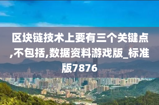 区块链技术上要有三个关键点,不包括,数据资料游戏版_标准版7876