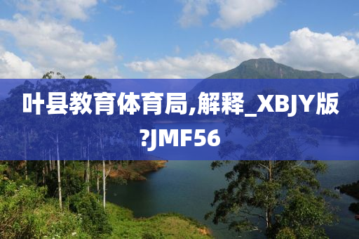 叶县教育体育局,解释_XBJY版?JMF56