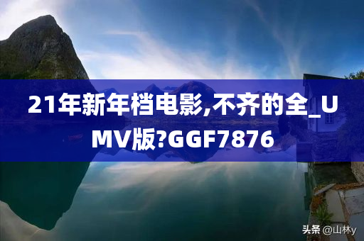 21年新年档电影,不齐的全_UMV版?GGF7876