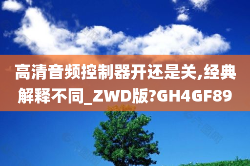 高清音频控制器开还是关,经典解释不同_ZWD版?GH4GF89