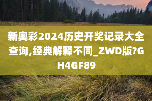 新奥彩2024历史开奖记录大全查询,经典解释不同_ZWD版?GH4GF89