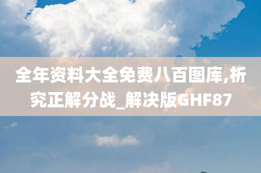 全年资料大全免费八百图库,析究正解分战_解决版GHF87