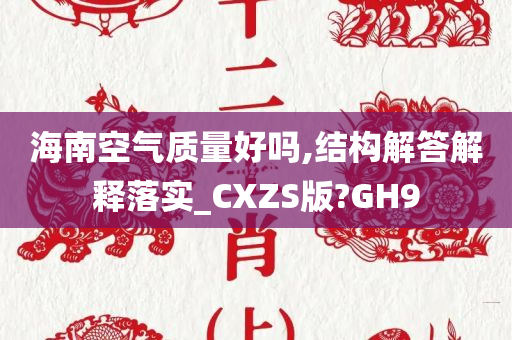 海南空气质量好吗,结构解答解释落实_CXZS版?GH9