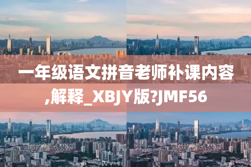 一年级语文拼音老师补课内容,解释_XBJY版?JMF56