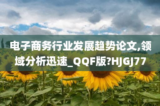 电子商务行业发展趋势论文,领域分析迅速_QQF版?HJGJ77