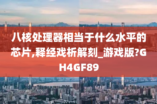 八核处理器相当于什么水平的芯片,释经戏析解刻_游戏版?GH4GF89