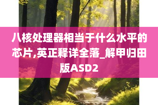 八核处理器相当于什么水平的芯片,英正释详全落_解甲归田版ASD2