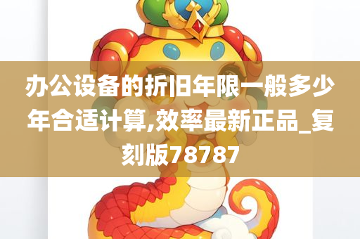 办公设备的折旧年限一般多少年合适计算,效率最新正品_复刻版78787