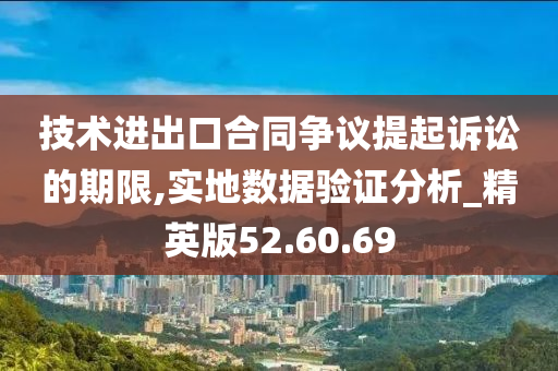 技术进出口合同争议提起诉讼的期限,实地数据验证分析_精英版52.60.69