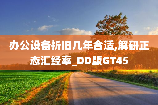 办公设备折旧几年合适,解研正态汇经率_DD版GT45