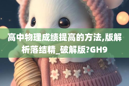 高中物理成绩提高的方法,版解析落结精_破解版?GH9