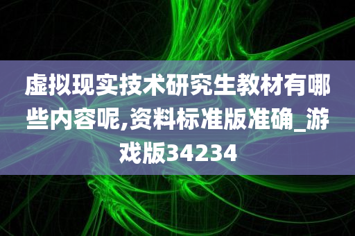 虚拟现实技术研究生教材有哪些内容呢,资料标准版准确_游戏版34234