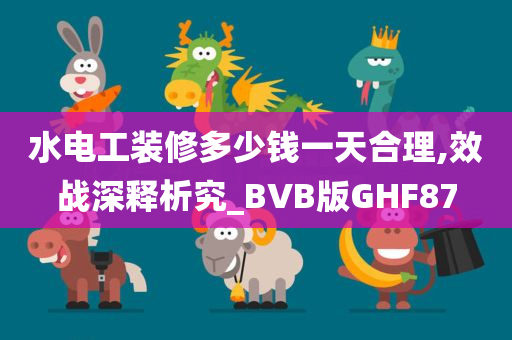 水电工装修多少钱一天合理,效战深释析究_BVB版GHF87