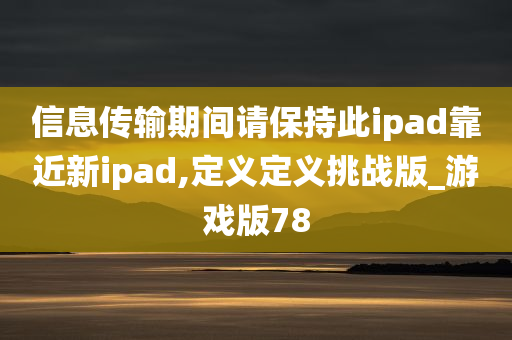 信息传输期间请保持此ipad靠近新ipad,定义定义挑战版_游戏版78