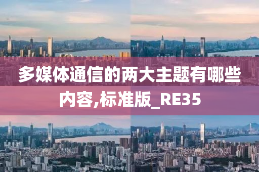 多媒体通信的两大主题有哪些内容,标准版_RE35