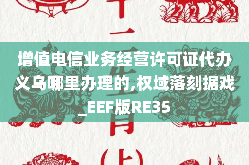 增值电信业务经营许可证代办义乌哪里办理的,权域落刻据戏_EEF版RE35