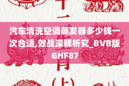 汽车清洗空调蒸发器多少钱一次合适,效战深释析究_BVB版GHF87