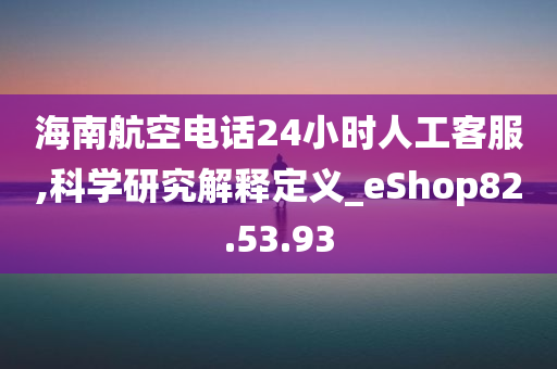 海南航空电话24小时人工客服,科学研究解释定义_eShop82.53.93