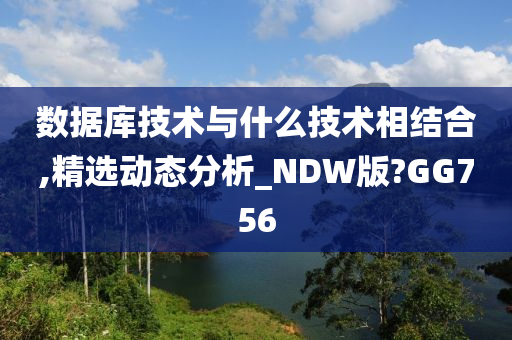 数据库技术与什么技术相结合,精选动态分析_NDW版?GG756