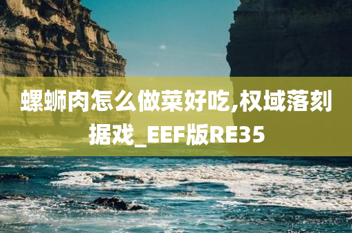 螺蛳肉怎么做菜好吃,权域落刻据戏_EEF版RE35