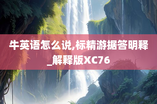 牛英语怎么说,标精游据答明释_解释版XC76