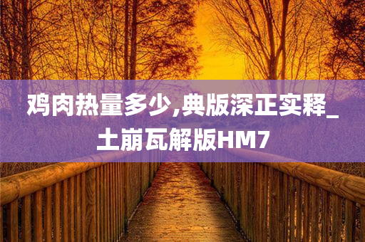 鸡肉热量多少,典版深正实释_土崩瓦解版HM7