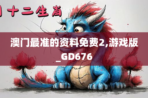 澳门最准的资料免费2,游戏版_GD676