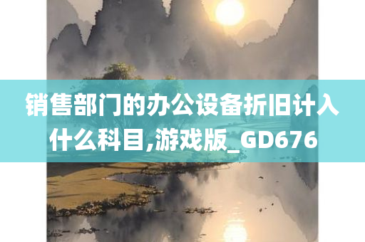 销售部门的办公设备折旧计入什么科目,游戏版_GD676