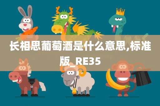 长相思葡萄酒是什么意思,标准版_RE35