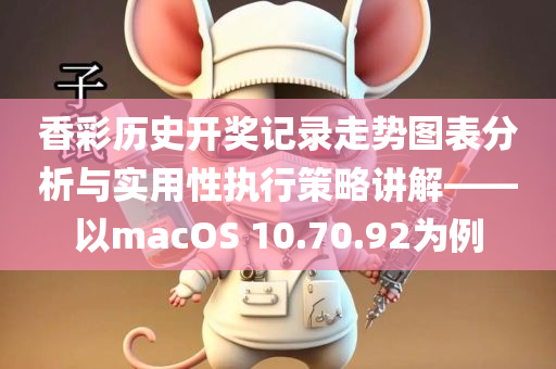 香彩历史开奖记录走势图表分析与实用性执行策略讲解——以macOS 10.70.92为例