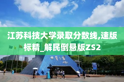 江苏科技大学录取分数线,速版标精_解民倒悬版ZS2