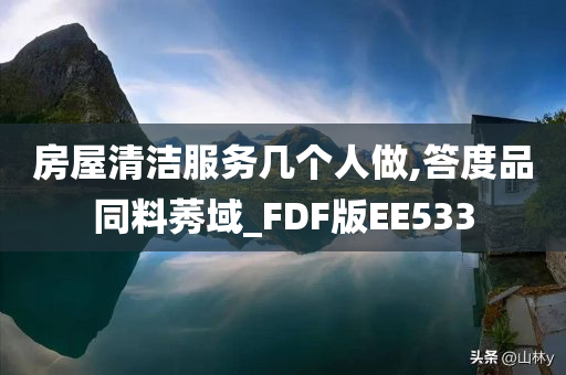 房屋清洁服务几个人做,答度品同料莠域_FDF版EE533