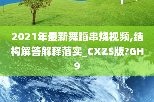 2021年最新舞蹈串烧视频,结构解答解释落实_CXZS版?GH9