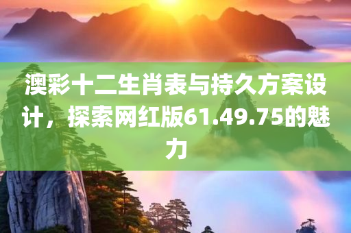 澳彩十二生肖表与持久方案设计，探索网红版61.49.75的魅力