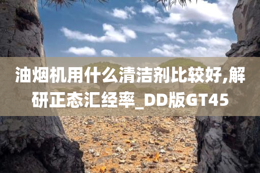 油烟机用什么清洁剂比较好,解研正态汇经率_DD版GT45