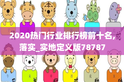 2020热门行业排行榜前十名,落实_实地定义版78787