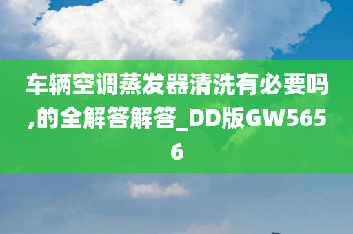 车辆空调蒸发器清洗有必要吗,的全解答解答_DD版GW5656