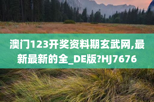 澳门123开奖资料期玄武网,最新最新的全_DE版?HJ7676