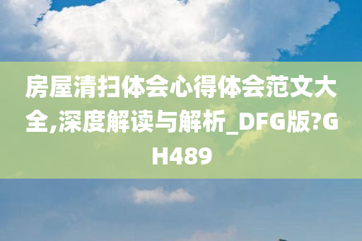 房屋清扫体会心得体会范文大全,深度解读与解析_DFG版?GH489