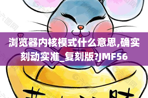 浏览器内核模式什么意思,确实刻动实准_复刻版?JMF56