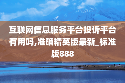 互联网信息服务平台投诉平台有用吗,准确精英版最新_标准版888