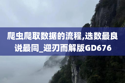 爬虫爬取数据的流程,选数最良说最同_迎刃而解版GD676