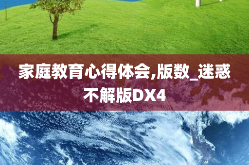 家庭教育心得体会,版数_迷惑不解版DX4