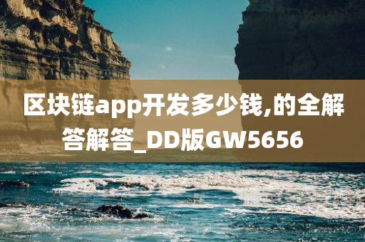 区块链app开发多少钱,的全解答解答_DD版GW5656